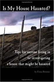 Is My House Haunted?: Tips for anyone living in -- or investigating -- a house that might be haunted