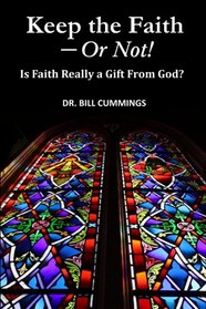 Keep the Faith - Or Not!: Is Faith Really a Gift from God?