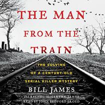 The Man from the Train: The Solving of a Century-Old Serial Killer Mystery