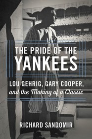 The Pride of the Yankees: Lou Gehrig, Gary Cooper, and the Making of a Classic