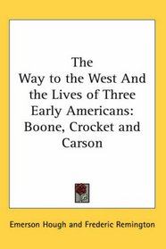 The Way to the West And the Lives of Three Early Americans: Boone, Crocket and Carson