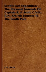 Scott's Last Expedition - The Personal Journals Of Captain R. F. Scott, C.V.O., R.N., On His Journey To The South Pole