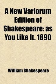 A New Variorum Edition of Shakespeare: as You Like It. 1890