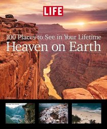 Life: Heaven on Earth : 100 Places to See in Your Lifetime