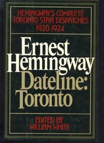 Dateline, Toronto: The complete Toronto star dispatches, 1920-1924
