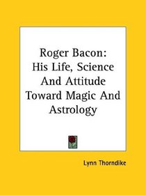 Roger Bacon: His Life, Science and Attitude Toward Magic and Astrology