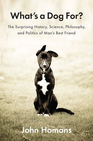 What's a Dog For?: The Surprising History, Science, Philosophy, and Politics of Man's Best Friend