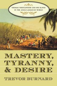 Mastery, Tyranny, and Desire: Thomas Thistlewood and His Slaves in the Anglo-Jamaican World