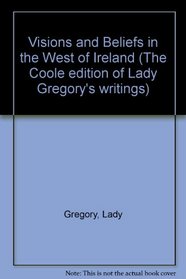 Visions and Beliefs in the West of Ireland Collected and Arranged by Lady Gregory: With Two Essays and Notes by W. B. Yeats (The Coole Edition of Lady Gregory's Works, V. 1)