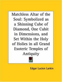 Matchless Altar of the Soul: Symbolized as a Shinning Cube of Diamond, One Cubit in Dimensions, and Set Within the Holy of Holies in all Grand Esoteric Temples of Antiquity