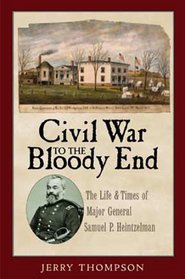 Civil War to the Bloody End: The Life and Times of Major General Samuel P. Heintzelman