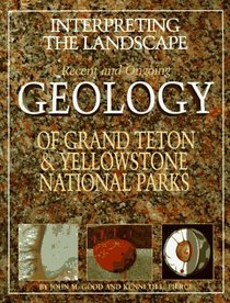 Interpreting the Landscape : Recent and Ongoing Geology of Grand Teton and Yellowstone National Parks