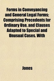 Forms in Conveyancing and General Legal Forms; Comprising Precedents for Ordinary Use, and Clauses Adapted to Special and Unusual Cases. With