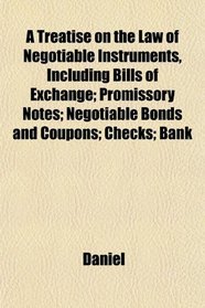 A Treatise on the Law of Negotiable Instruments, Including Bills of Exchange; Promissory Notes; Negotiable Bonds and Coupons; Checks; Bank