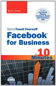 Sams Teach Yourself Facebook for Business in 10 Minutes: Covers Facebook Places, Facebook Deals and Facebook Ads (Sams Teach Yourself -- Minutes)