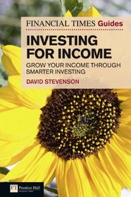 FT Guide to Investing for Income: Grow Your Income Through Smarter Investing (Financial Times Series)