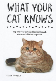 What Your Cat Knows: Tap into Your Cat's Intelligence through the World of Feline Cognition