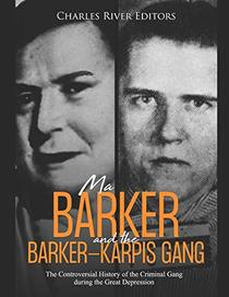 Ma Barker and the Barker-Karpis Gang: The Controversial History of the Criminal Gang during the Great Depression