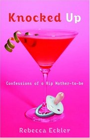 Knocked Up : Confessions of a Hip Mother-to-be