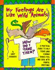 My Feelings Are Like Wild Animals: How Do I Tame Them? : A Practical Guide to Help Teens (And Former Teens) Feel and Deal With Painful Emotions