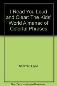 I Read You Loud and Clear: The Kids' World Almanac of Colorful Phrases