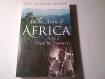 In the Arms of Africa: The Life of Colin M. Turnbull