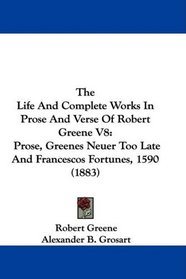 The Life And Complete Works In Prose And Verse Of Robert Greene V8: Prose, Greenes Neuer Too Late And Francescos Fortunes, 1590 (1883)