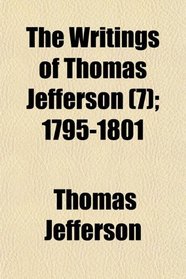 The Writings of Thomas Jefferson (7); 1795-1801