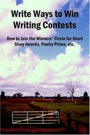 Write Ways To Win Writing Contests: How To Join The Winners' Circle For Short Story Awards, Poetry Prizes, Etc.