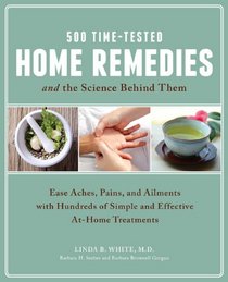 500 Time-Tested Home Remedies and the Science Behind Them: Ease Aches, Pains, Ailments, and More with Hundreds of Simple and Effective At-Home Treatments
