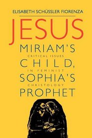 Jesus: Miriam's Child, Sophia's Prophet - Issues in Feminist Christology