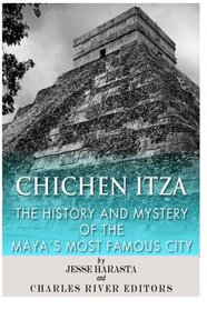 Chichen Itza: The History and Mystery of the Maya?s Most Famous City