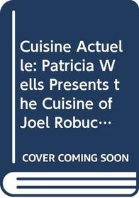 Cuisine Actuelle: Patricia Wells Presents the Cuisine of Joel Robuchon