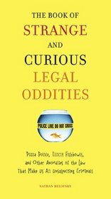 The Book of Strange and Curious Legal Oddities: Pizza Police, Illicit Fishbowls, and Other Anomalies of the Law That Make Us AllUnsuspecting Criminals