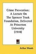 Crime Prevention: A Lecture On The Spencer Trask Foundation, Delivered At Princeton University (1918)