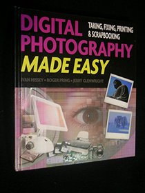 Digital Photography Made Easy: Taking, Fixing, Printing & Scrapbooking