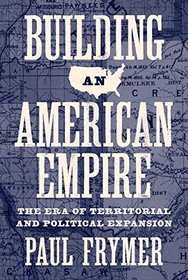 Building an American Empire: The Era of Territorial and Political Expansion (Princeton Studies in American Politics: Historical, International, and Comparative Perspectives)