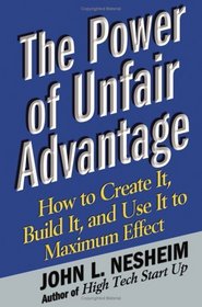 The Power of Unfair Advantage : How to Create It, Build it, and Use It to Maximum Effect