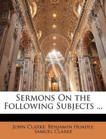 Sermons On the Following Subjects ...