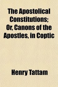 The Apostolical Constitutions; Or, Canons of the Apostles, in Coptic