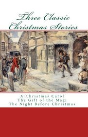 Three Classic Christmas Stories: A Christmas Carol The Gift of the Magi The Night Before Christmas
