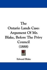 The Ontario Lands Case: Argument Of Mr. Blake, Before The Privy Council (1888)