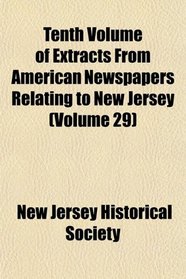 Tenth Volume of Extracts From American Newspapers Relating to New Jersey (Volume 29)