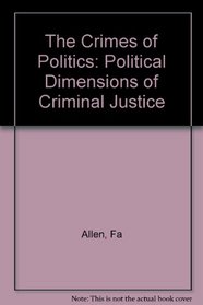 Crimes of Politics: Political Dimensions of Criminal Justice (Oliver Wendell Holmes Lectures)