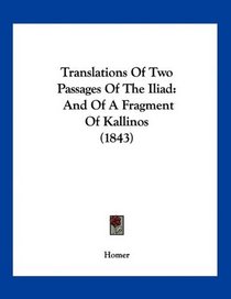 Translations Of Two Passages Of The Iliad: And Of A Fragment Of Kallinos (1843)
