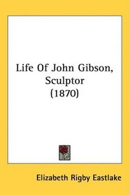 Life Of John Gibson, Sculptor (1870)