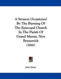 A Sermon Occasioned By The Burning Of The Episcopal Church In The Parish Of Grand Manan, New Brunswick (1841)