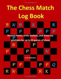 The Chess Match Log Book: Record Moves, Write Analysis, And Draw Key Positions For Up To 50 Games Of Chess