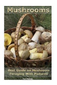 Mushrooms. Best Guide on Mushroom Foraging With Pictures: (Mushroom Foraging, Edible Mushroom In The Wild) (Edible Mushroom Guide)