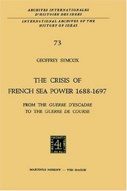 The Crisis of the French Sea Power, 1688-1697: From the 'Guerre d'Escadre' to the 'Guerre de Course' (International Archives of the History of Ideas   Archives internationales d'histoire des ides)
